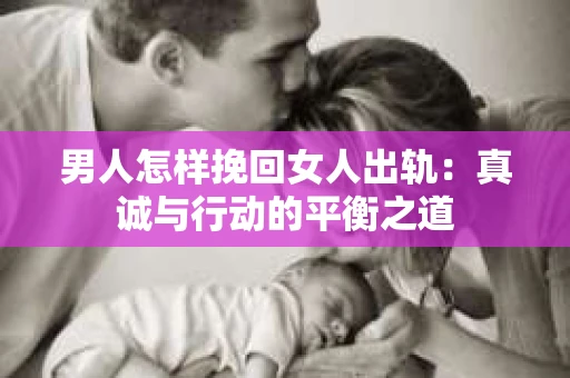 男人怎样挽回女人出轨：真诚与行动的平衡之道