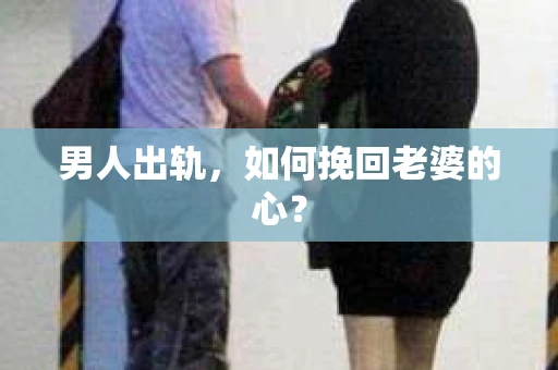 男人出轨，如何挽回老婆的心？