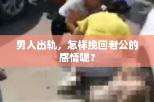 男人出轨，怎样挽回老公的感情呢？