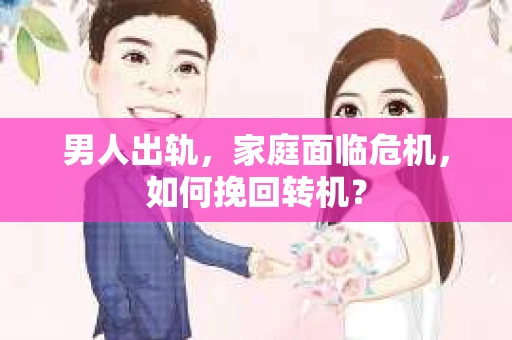 男人出轨，家庭面临危机，如何挽回转机？