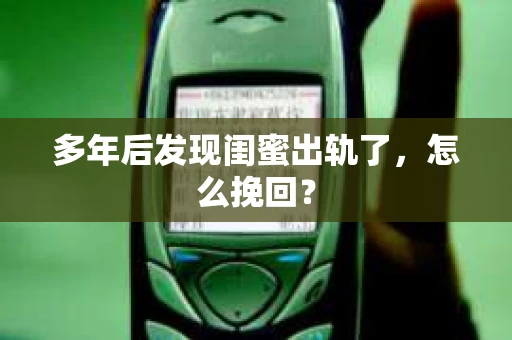 多年后发现闺蜜出轨了，怎么挽回？