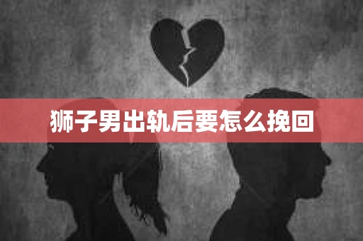狮子男出轨后要怎么挽回