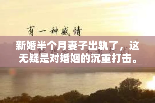 新婚半个月妻子出轨了，这无疑是对婚姻的沉重打击。面对这样的情况，很多丈夫都会感到痛苦和无助，想要挽回这段婚姻。那么，新婚半个月妻子出轨了怎么挽回呢？以下是一些可能的方法和建议。