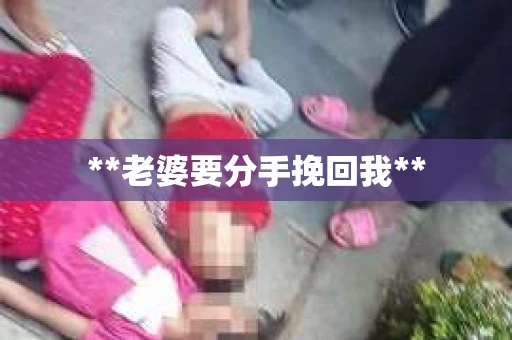 **老婆要分手挽回我**