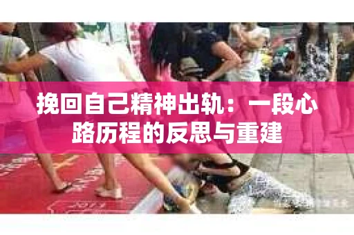 挽回自己精神出轨：一段心路历程的反思与重建