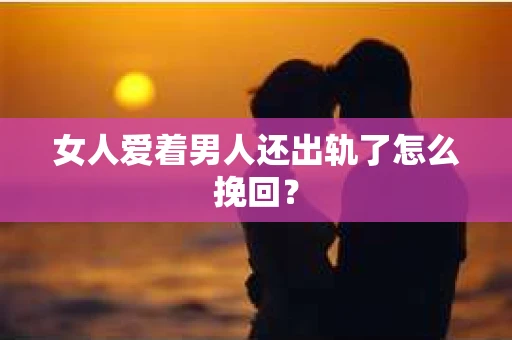 女人爱着男人还出轨了怎么挽回？