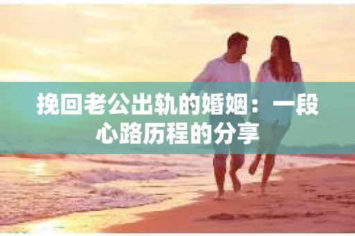 挽回老公出轨的婚姻：一段心路历程的分享
