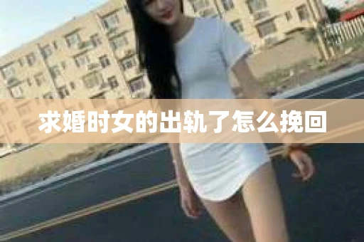 求婚时女的出轨了怎么挽回