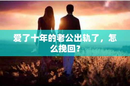 爱了十年的老公出轨了，怎么挽回？