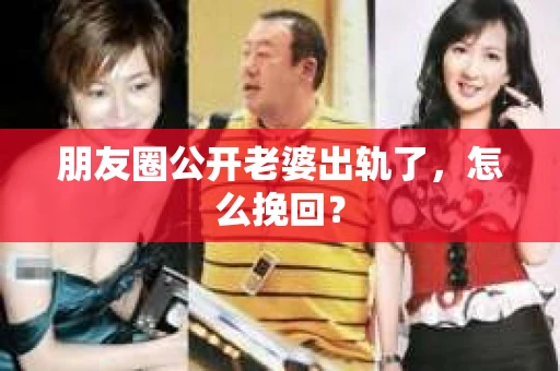 朋友圈公开老婆出轨了，怎么挽回？