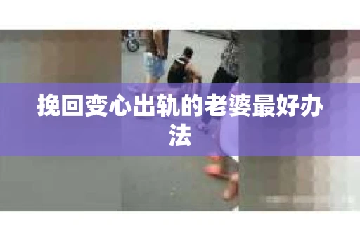 挽回变心出轨的老婆最好办法
