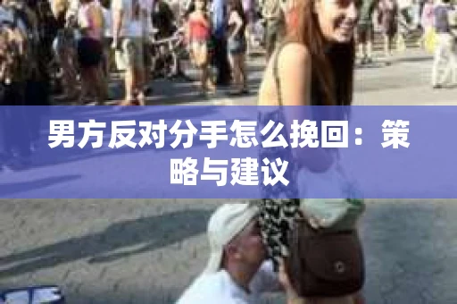 男方反对分手怎么挽回：策略与建议