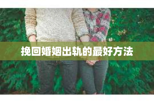 挽回婚姻出轨的最好方法