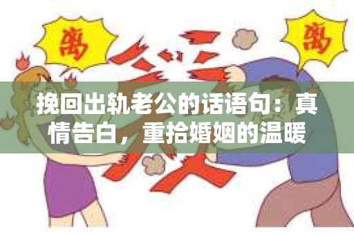 挽回出轨老公的话语句：真情告白，重拾婚姻的温暖