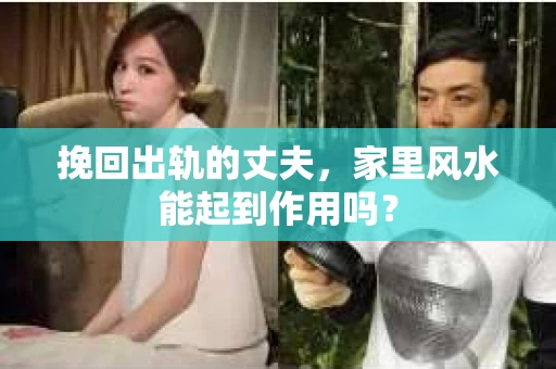 挽回出轨的丈夫，家里风水能起到作用吗？