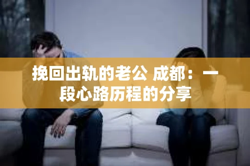 挽回出轨的老公 成都：一段心路历程的分享