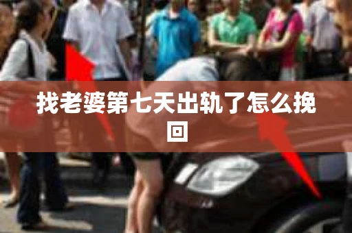 找老婆第七天出轨了怎么挽回