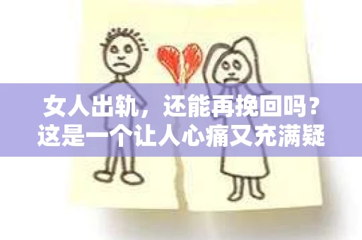 女人出轨，还能再挽回吗？这是一个让人心痛又充满疑惑的问题。在现实生活中，出轨事件屡见不鲜，它不仅破坏了家庭的和谐，也给当事人带来了无尽的痛苦。那么，女人出轨后，还能否挽回这段感情呢？今天，我们就来探讨一下这个问题。