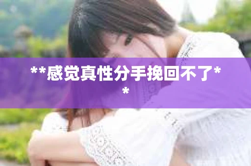 **感觉真性分手挽回不了**