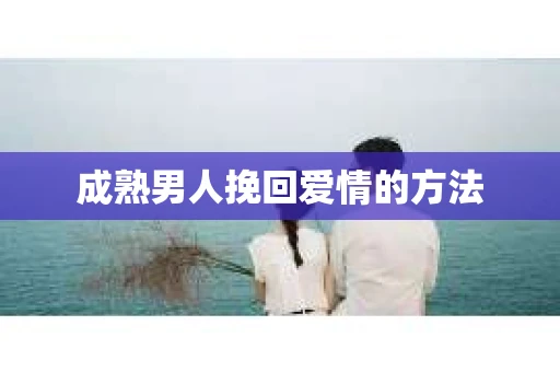 成熟男人挽回爱情的方法