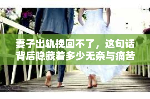 妻子出轨挽回不了，这句话背后隐藏着多少无奈与痛苦。在这个充满变数的世界里，婚姻的稳固性似乎变得越来越脆弱。今天，我们就来聊聊这个敏感的话题，探讨一下妻子出轨后，是否真的挽回不了。
