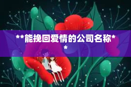 **能挽回爱情的公司名称**