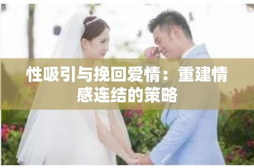 性吸引与挽回爱情：重建情感连结的策略