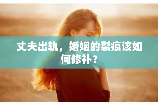 丈夫出轨，婚姻的裂痕该如何修补？