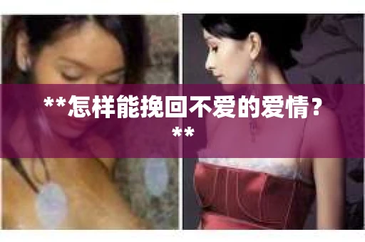 **怎样能挽回不爱的爱情？**