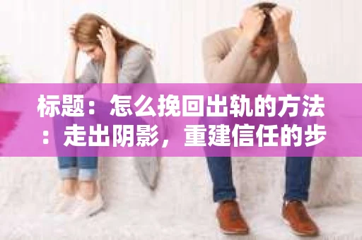 标题：怎么挽回出轨的方法：走出阴影，重建信任的步骤