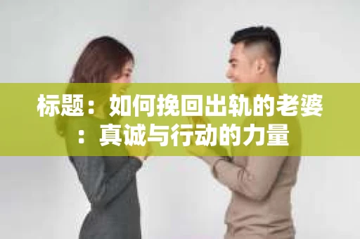 标题：如何挽回出轨的老婆：真诚与行动的力量