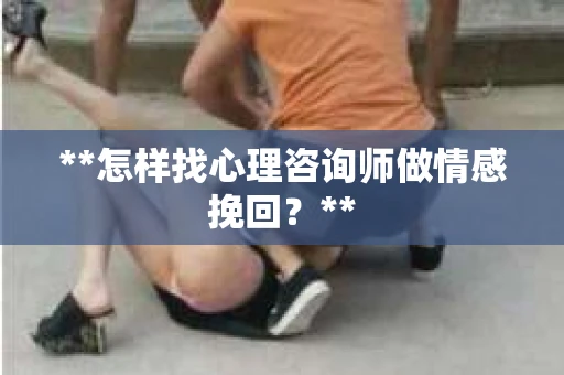 **怎样找心理咨询师做情感挽回？**