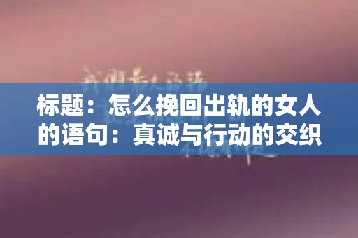标题：怎么挽回出轨的女人的语句：真诚与行动的交织