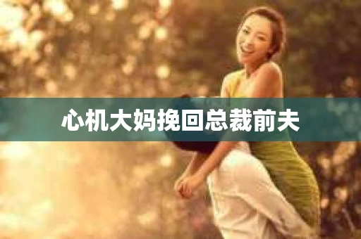心机大妈挽回总裁前夫