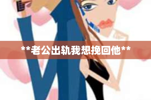 **老公出轨我想挽回他** **老公出轨我想挽回他**