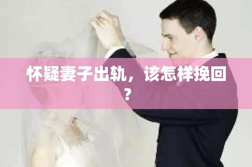 怀疑妻子出轨，该怎样挽回？