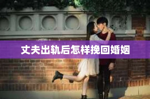 丈夫出轨后怎样挽回婚姻