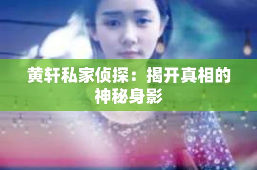 黄轩私家侦探：揭开真相的神秘身影