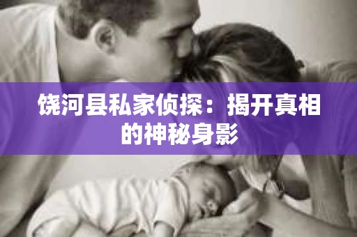 饶河县私家侦探：揭开真相的神秘身影