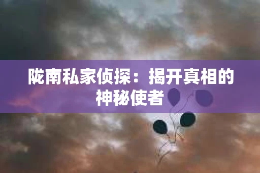 陇南私家侦探：揭开真相的神秘使者