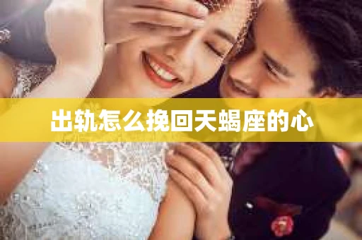 出轨怎么挽回天蝎座的心