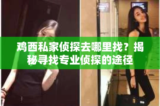 鸡西私家侦探去哪里找？揭秘寻找专业侦探的途径
