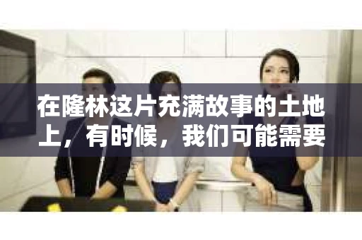 在隆林这片充满故事的土地上，有时候，我们可能需要一位私家侦探来揭开一些谜团。那么，隆林哪里找私家侦探呢？这就让我来给你一些建议和经验分享。