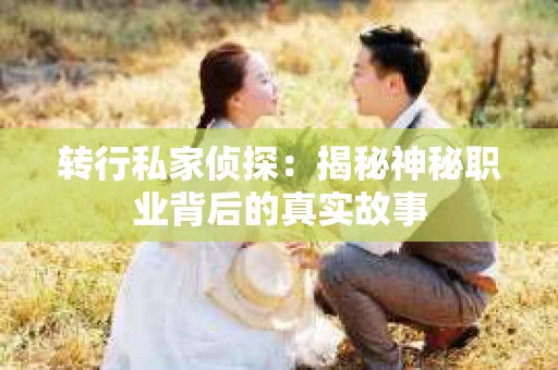 转行私家侦探：揭秘神秘职业背后的真实故事
