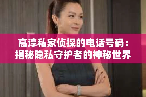 高淳私家侦探的电话号码：揭秘隐私守护者的神秘世界