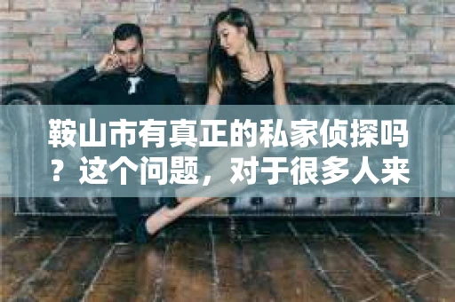 鞍山市有真正的私家侦探吗？这个问题，对于很多人来说，可能是一个好奇，也可能是一个迫切的需求。在这个信息爆炸的时代，私家侦探这个职业似乎越来越受到关注。那么，鞍山市真的有真正的私家侦探吗？今天，我们就来聊聊这个话题。