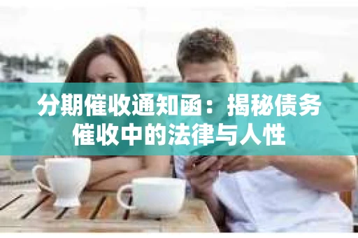分期催收通知函：揭秘债务催收中的法律与人性