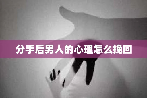 分手后男人的心理怎么挽回 分手后男人的心理怎么挽回