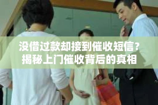 没借过款却接到催收短信？揭秘上门催收背后的真相