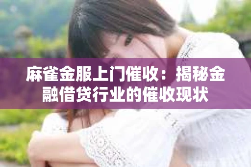 麻雀金服上门催收：揭秘金融借贷行业的催收现状